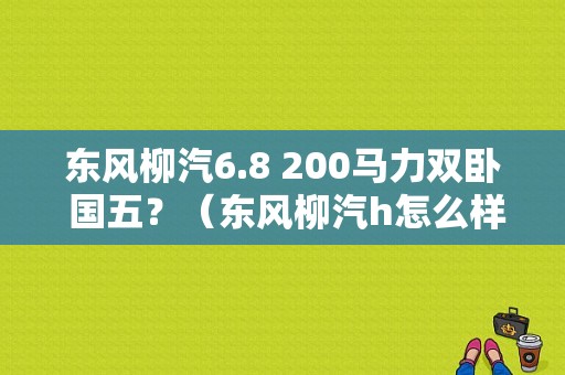 东风柳汽6.8 200马力双卧 国五？（东风柳汽h怎么样）-图1