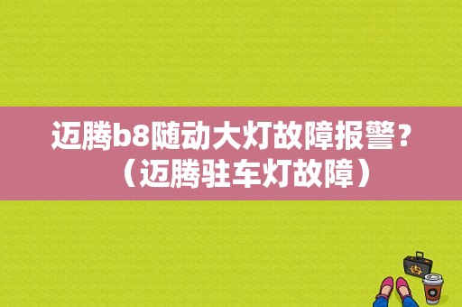 迈腾b8随动大灯故障报警？（迈腾驻车灯故障）-图1