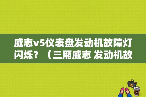 威志v5仪表盘发动机故障灯闪烁？（三厢威志 发动机故障灯）-图1