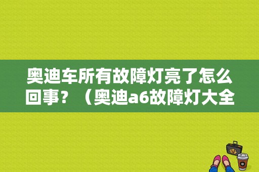 奥迪车所有故障灯亮了怎么回事？（奥迪a6故障灯大全）-图1