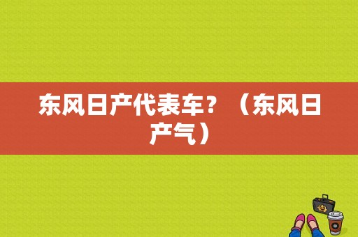 东风日产代表车？（东风日产气）-图1