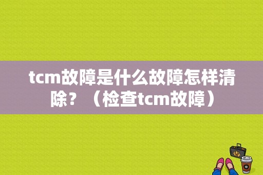 tcm故障是什么故障怎样清除？（检查tcm故障）-图1
