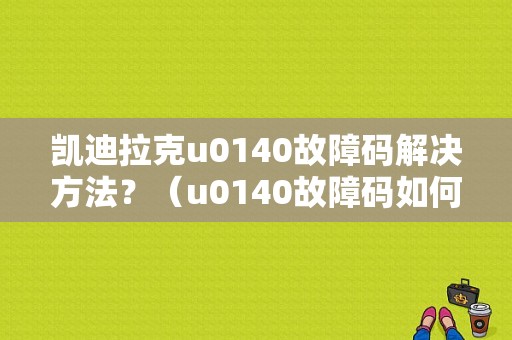 凯迪拉克u0140故障码解决方法？（u0140故障码如何修理）-图1