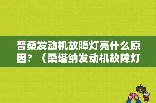 普桑发动机故障灯亮什么原因？（桑塔纳发动机故障灯亮）-图1