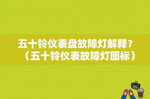 五十铃仪表盘故障灯解释？（五十铃仪表故障灯图标）-图1