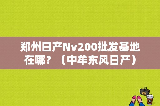 郑州日产Nv200批发基地在哪？（中牟东风日产）-图1