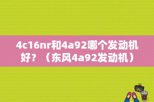 4c16nr和4a92哪个发动机好？（东风4a92发动机）-图1