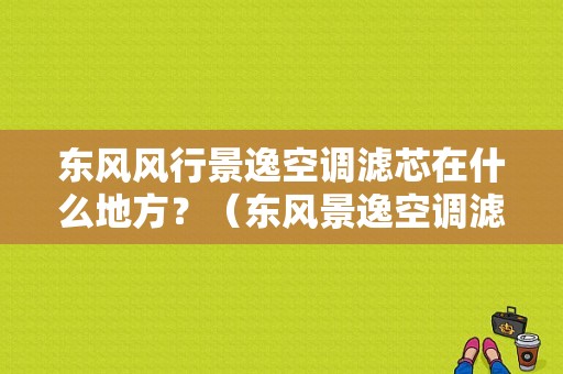 东风风行景逸空调滤芯在什么地方？（东风景逸空调滤芯在哪）-图1