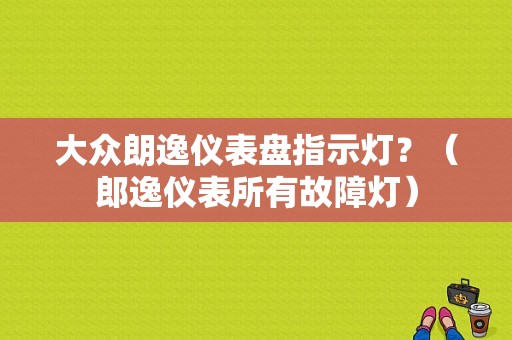 大众朗逸仪表盘指示灯？（郎逸仪表所有故障灯）-图1