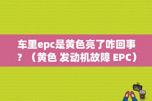 车里epc是黄色亮了咋回事？（黄色 发动机故障 EPC）-图1