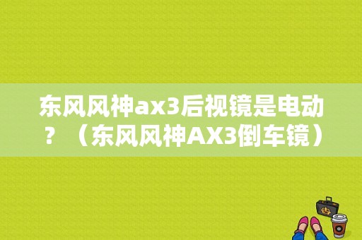 东风风神ax3后视镜是电动？（东风风神AX3倒车镜）-图1