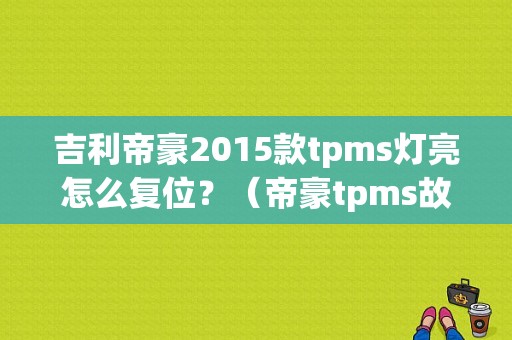吉利帝豪2015款tpms灯亮怎么复位？（帝豪tpms故障灯亮了）-图1