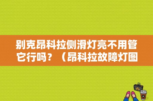 别克昂科拉侧滑灯亮不用管它行吗？（昂科拉故障灯图解）-图1