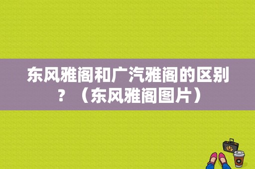 东风雅阁和广汽雅阁的区别？（东风雅阁图片）-图1
