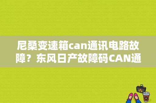 尼桑变速箱can通讯电路故障？东风日产故障码CAN通讯电路故障-图1
