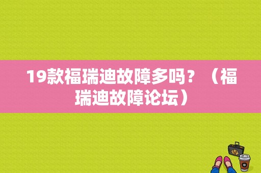 19款福瑞迪故障多吗？（福瑞迪故障论坛）-图1