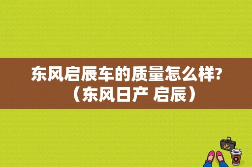 东风启辰车的质量怎么样?（东风日产 启辰）-图1