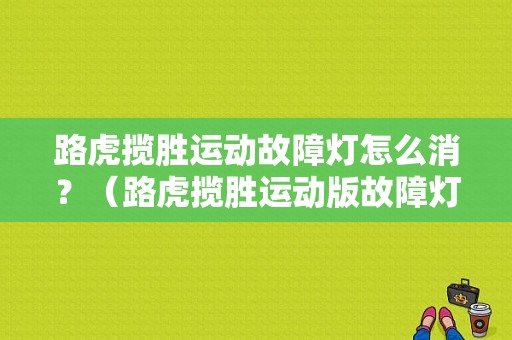 路虎揽胜运动故障灯怎么消？（路虎揽胜运动版故障灯）-图1