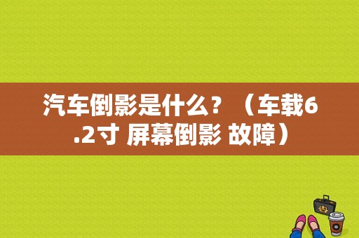 汽车倒影是什么？（车载6.2寸 屏幕倒影 故障）-图1