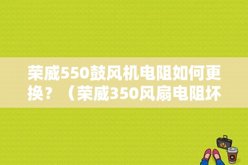 荣威550鼓风机电阻如何更换？（荣威350风扇电阻坏了故障）-图1