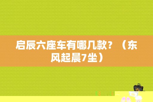 启辰六座车有哪几款？（东风起晨7坐）-图1