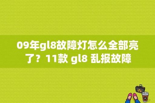 09年gl8故障灯怎么全部亮了？11款 gl8 乱报故障-图1