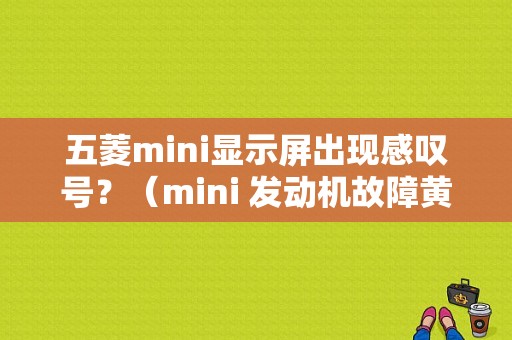 五菱mini显示屏出现感叹号？（mini 发动机故障黄灯）-图1