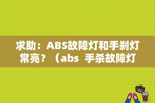 求助：ABS故障灯和手刹灯常亮？（abs  手杀故障灯常亮）-图1