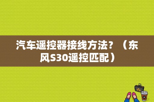 汽车遥控器接线方法？（东风S30遥控匹配）-图1