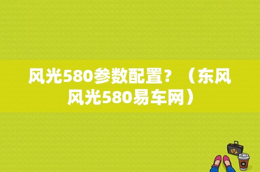 风光580参数配置？（东风风光580易车网）-图1