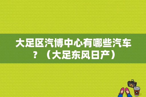 大足区汽博中心有哪些汽车？（大足东风日产）-图1