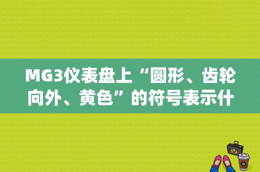 MG3仪表盘上“圆形、齿轮向外、黄色”的符号表示什么啊？（mg3故障灯含义）-图1