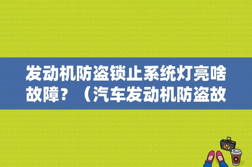 发动机防盗锁止系统灯亮啥故障？（汽车发动机防盗故障灯）-图1