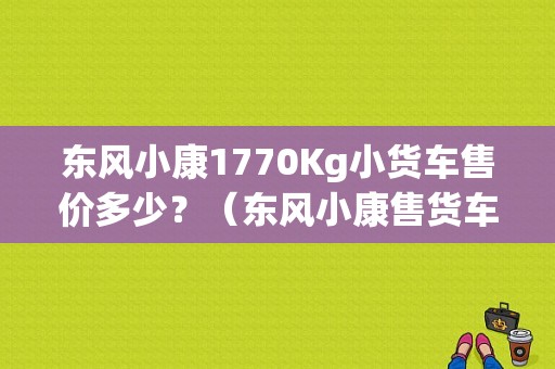 东风小康1770Kg小货车售价多少？（东风小康售货车）-图1