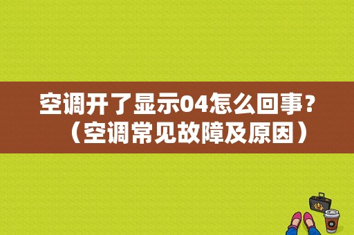 空调开了显示04怎么回事？（空调常见故障及原因）-图1