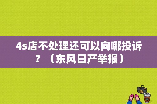 4s店不处理还可以向哪投诉？（东风日产举报）-图1