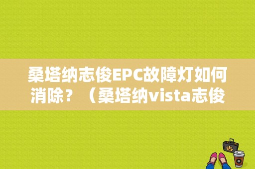 桑塔纳志俊EPC故障灯如何消除？（桑塔纳vista志俊双燃料故障）-图1