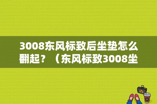3008东风标致后坐垫怎么翻起？（东风标致3008坐垫）-图1