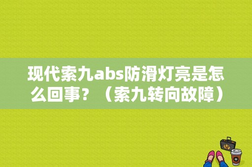 现代索九abs防滑灯亮是怎么回事？（索九转向故障）-图1
