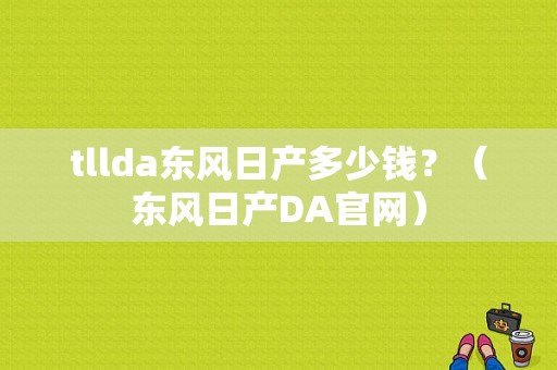 tllda东风日产多少钱？（东风日产DA官网）-图1