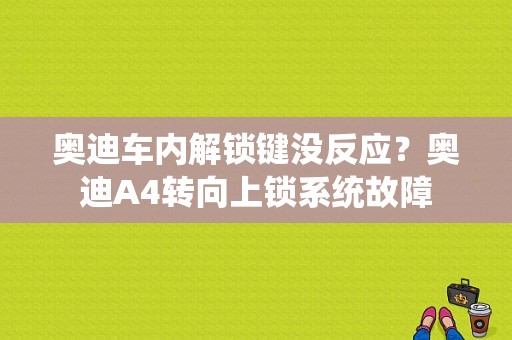 奥迪车内解锁键没反应？奥迪A4转向上锁系统故障-图1