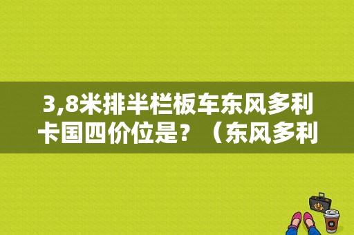 3,8米排半栏板车东风多利卡国四价位是？（东风多利卡3米报价）-图1