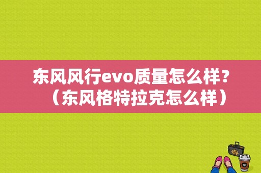 东风风行evo质量怎么样？（东风格特拉克怎么样）-图1