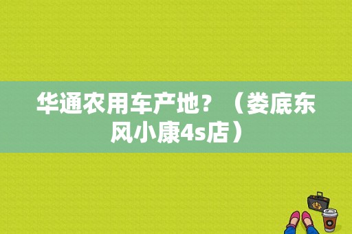 华通农用车产地？（娄底东风小康4s店）-图1