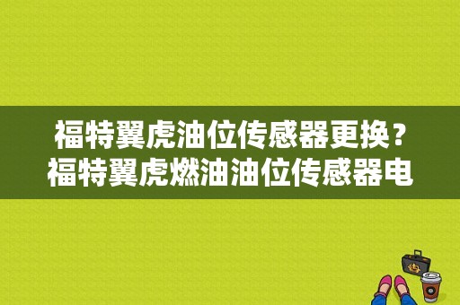 福特翼虎油位传感器更换？福特翼虎燃油油位传感器电路故障-图1