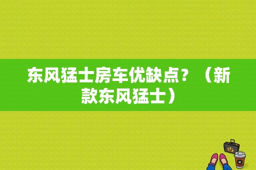 东风猛士房车优缺点？（新款东风猛士）-图1