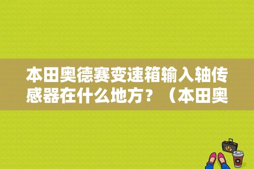 本田奥德赛变速箱输入轴传感器在什么地方？（本田奥德赛输入轴故障如何检查）-图1