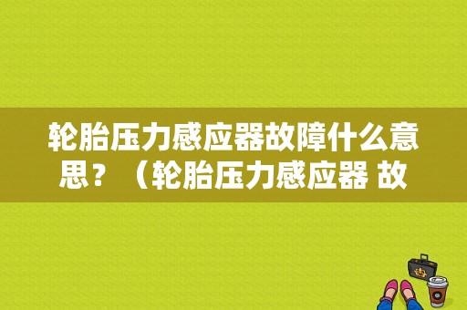 轮胎压力感应器故障什么意思？（轮胎压力感应器 故障）-图1