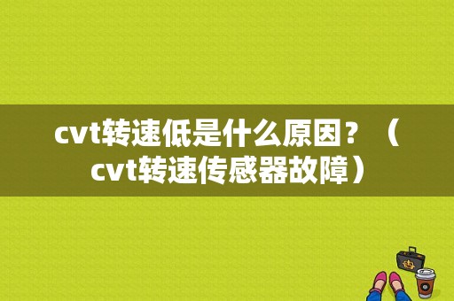 cvt转速低是什么原因？（cvt转速传感器故障）-图1