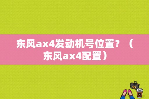 东风ax4发动机号位置？（东风ax4配置）-图1